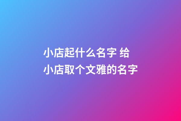 小店起什么名字 给小店取个文雅的名字-第1张-店铺起名-玄机派
